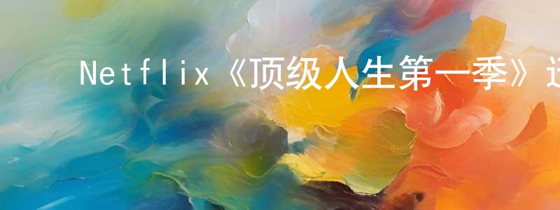 ﻿陈世飞发布﻿Netflix《顶级人生第一季》迅雷下载/在线观看/百度云-选秀/综艺-美剧天堂
